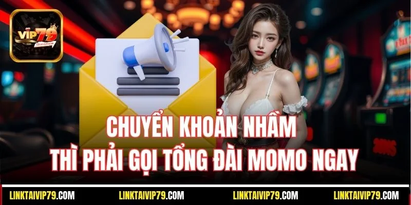 Chuyển khoản nhầm thì phải gọi tổng đài MoMo ngay