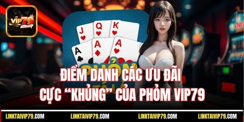 Điểm danh các ưu đãi cực “khủng” của Phỏm Vip79