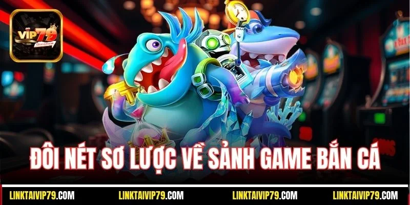 Đôi nét sơ lược về sảnh game bắn cá