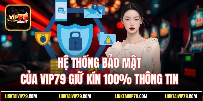 Hệ thống bảo mật của Vip79 giữ kín 100% thông tin