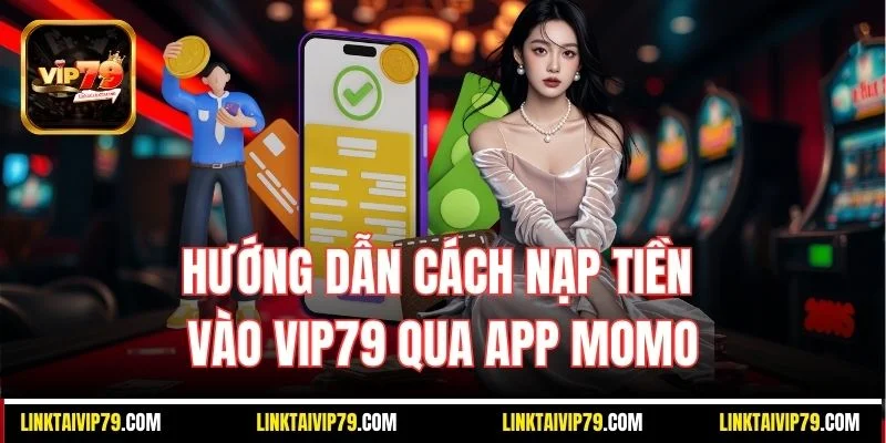 Hướng dẫn cách nạp tiền vào Vip79 qua app MoMo