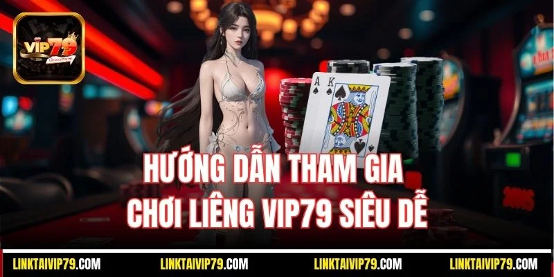 Hướng dẫn tham gia chơi Liêng Vip79 siêu dễ