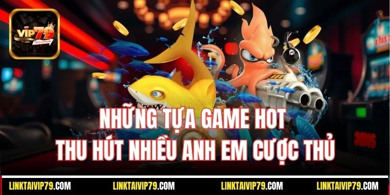 Những tựa game hot thu hút nhiều anh em cược thủ