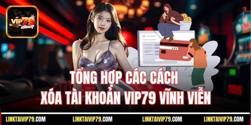 Tổng hợp các cách xóa tài khoản Vip79 vĩnh viễn