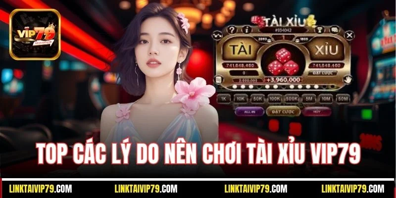 Top các lý do nên chơi Tài Xỉu Vip79